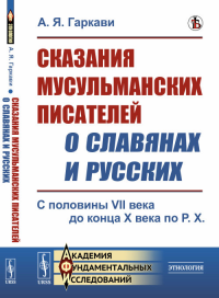 Сказания мусульманских писателей о славянах и русских: С половины VII века до конца X века по Р.Х.. Гаркави А.Я.