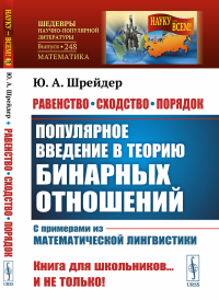 Равенство, сходство, порядок: Популярное введение в теорию бинарных отношений. С примерами из математической лингвистики. Шрейдер Ю.А.