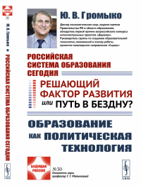 Громыко Ю. В.. Российская система образования сегодня: Решающий фактор развития или путь в бездну? Образование как политическая технология