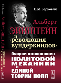 Альберт Эйнштейн и «революция вундеркиндов»: Очерки становления квантовой механики и единой теории поля