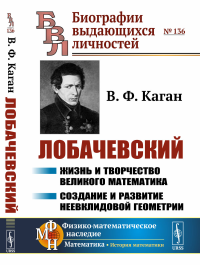 Лобачевский: Жизнь и творчество великого математика. Создание и развитие неевклидовой геометрии. Каган В.Ф. //Лобачевский Н.И. (тема)//