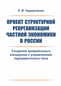 Проект структурной реорганизации частной экономики в России: Создание межрайонных концернов с управлением парламентского типа. Аврамченко Р.Ф.