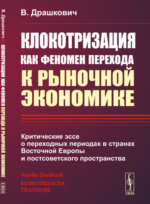 Клокотризация как феномен перехода к рыночной экономике: Критические эссе о переходных периодах в странах Восточной Европы и постсоветского пространства. Перевод с сербск.. Драшкович Веселин