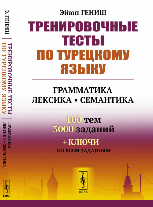 Тренировочные тесты по турецкому языку: Грамматика. Лексика. Семантика. 100 тем, 3000 заданий + ключи ко всем заданиям. Гениш Эйюп