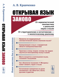 Открывая язык заново: От нереалистичной лингвистики к реальной науке о языке. От структурализма и когнитивизма --- к экологическому реализму (Новая повестка дня в языкознании.). Кравченко А.В.