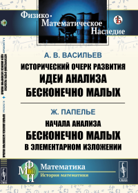 Исторический очерк развития идеи анализа бесконечно малых / А.В.Васильев. Начала анализа бесконечно малых в элементарном изложении / Ж. Папелье. Васильев А.В., Папелье Ж.