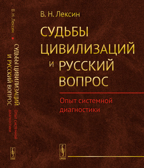 СУДЬБЫ ЦИВИЛИЗАЦИЙ и РУССКИЙ ВОПРОС: Опыт системной диагностики. Лексин В.Н.