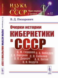 Очерки истории кибернетики в СССР. (ОГАС или советский Интернет, Киберсин или чилийская ОГАС, Глушков, Деркач, Ведута и многое другое). Пихорович В.Д.