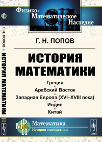 История математики: Греция. Арабский Восток. Западная Европа (XVI--XVIII века). Индия. Китай. Попов Г.Н.