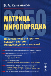 Матрица миропорядка — 2050: Политологический прогноз будущей системы международных отношений. Каламанов В.А.