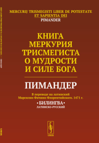 Книга Меркурия Трисмегиста о мудрости и силе Бога: Пимандер. (В переводе на латинский Марсилио Фичино Флорентийского. 1471 г.) Билингва. Пер. с лат.. Русборн М. (Ред.)