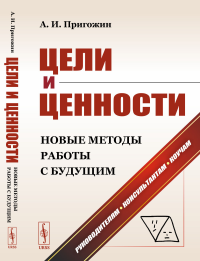 Цели и ценности: Новые методы работы с будущим: Философия и теория построения целей предпринимателей, организаций, социумов и новейшие методы поиска и формулирования целей разного масштаба