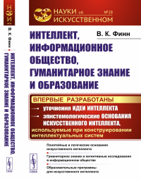 Интеллект, информационное общество, гуманитарное знание и образование: Понятийные и логические основания искусственного интеллекта. Гуманитарное знание и когнитивные исследования в информационном обще