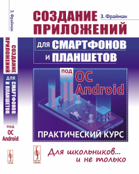 Создание приложений для смартфонов и планшетов под ОС Android: Практический курс. Фрайман З.