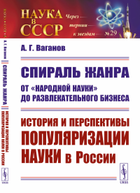 Спираль жанра: От "народной науки" до развлекательного бизнеса: История и перспективы популяризации науки в России. Ваганов А.Г.