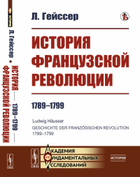 История Французской революции: 1789—1799. Пер. с нем.. Гейссер Л.