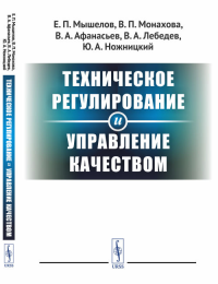 Техническое регулирование и управление качеством. Мышелов Е.П., Монахова В.П., Афанасьев В.А., Лебедев В.А., Ножницкий Ю.А.