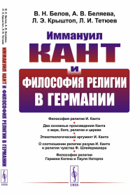 Иммануил Кант и философия религии в Германии. Белов В.Н., Беляева А.В., Крыштоп Л.Э., Тетюев Л.И.,