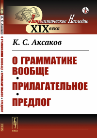 Аксаков К.С.. О грамматике вообще. Прилагательное. Предлог