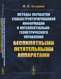 Методы обработки слабоструктурированной информации и интеллектуально-геометрического управления беспилотными летательными аппаратами. Хачумов М.В.