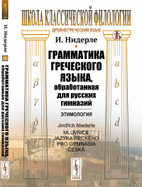 Грамматика греческого языка, обработанная для русских гимназий: Этимология. Пер. с чеш.. Нидерле И.