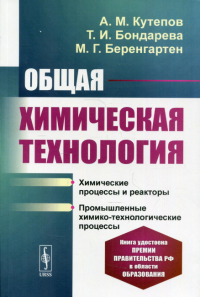 Беренгартен М.Г., Бондарева Т.И., Кутепов А.М.. Общая химическая технология: Химические процессы и реакторы. Промышленные химико-технологические процессы. 4-е изд., перераб.и доп