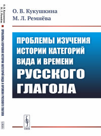 Проблемы изучения истории категорий вида и времени русского глагола. Кукушкина О.В., Ремнёва М.Л.