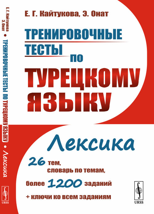 Кайтукова Е.Г., Онат Э.. Тренировочные тесты по турецкому языку: Лексика. 26 тем, словарь по темам, более 1200 заданий + ключи: учебное пособие