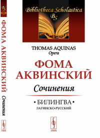 Сочинения: Билингва латинско-русский. О единстве разума против аверроистов. О вечности мира. О сущем и сущности. Из «Комментария к „Метафизике“ Аристотеля». Фома Аквинский