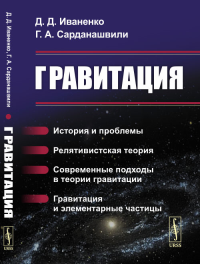 Сарданашвили Г.А., Иваненко Д.Д.. Гравитация: История и проблемы. Релятивистская теория. Современные подходы в теории гравитации. Гравитация и элементарные частицы. 6-е изд