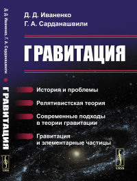 Гравитация: История и проблемы. Релятивистская теория. Современные подходы в теории гравитации. Гравитация и элементарные частицы. Иваненко Д.Д., Сарданашвили Г.А.