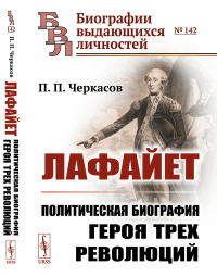 Лафайет: Политическая биография героя трех революций. Черкасов П.П.