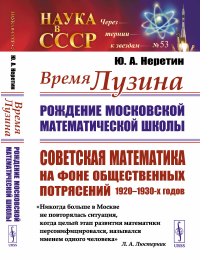 Время Лузина: Рождение Московской математической школы: Советская математика на фоне общественных потрясений 1920–1930-х годов. Неретин Ю.А.