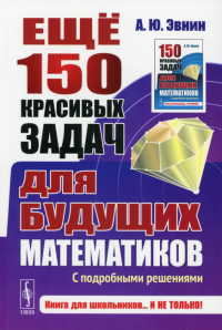 Ещё 150 красивых задач для будущих математиков: С подробными решениями. Эвнин А.Ю.