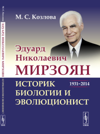 Эдуард Николаевич Мирзоян: историк биологии и эволюционист (1931–2014). Козлова М.С.