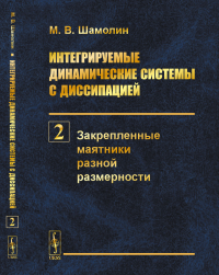 Интегрируемые динамические системы с диссипацией. Книга 2: Закрепленные маятники разной размерности. Шамолин М.В.