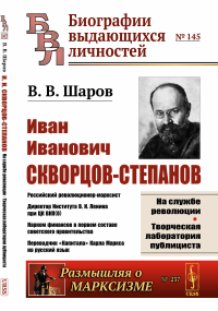 И.И. Скворцов-Степанов: Революционер-марксист. Директор Института В. И. Ленина при ЦК ВКП(б). Нарком финансов в первом составе советского правительства. Переводчик «Капитала» Карла Маркса на русский я