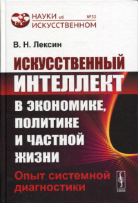 Лексин В.Н.. Искусственный интеллект в экономике, политике и частной жизни: Опыт системной диагностики №35