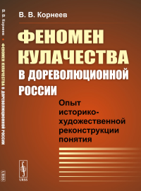 Феномен кулачества в дореволюционной России: Опыт историко-художественной реконструкции понятия. Корнеев В.В.