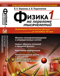 ФИЗИКА НА ПЕРЕЛОМЕ ТЫСЯЧЕЛЕТИЙ. Книга 1: Физика самоорганизующихся и упорядоченных систем. Новые объекты атомной и ядерной физики. Квантовая информация. Происхождение жизни и мышления с точки зрения с