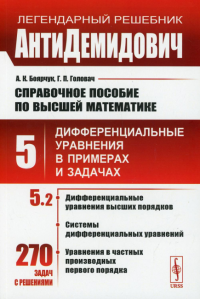 Боярчук А.К., Головач Г.П.. АнтиДемидович: Справочное пособие по высшей математике. Т. 5. Ч. 2: Дифференциальные уравнения высших порядков, системы дифференциальных уравнений