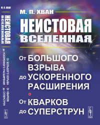 Неистовая Вселенная: От Большого взрыва до ускоренного расширения, от кварков до суперструн. Хван М.П.