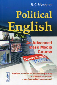 Political English: An Advanced Mass Media Course: Учебное пособие по английскому языку в сфере политики и международных отношений для студентов на продвинутом уровне изучения языка (по материалам СМИ)