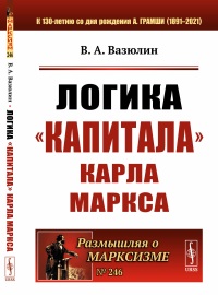 Логика «Капитала» Карла Маркса. Вазюлин В.А.