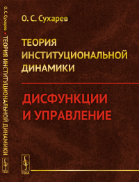 Теория институциональной динамики: Дисфункции и управление. Сухарев О.С.