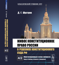 Живое конституционное право России в решениях Конституционного Суда РФ. В 7 томах. Том 4. Часть 2: Конституционный статус личности: Права и свободы человека и гражданина. Шустров Д.Г.