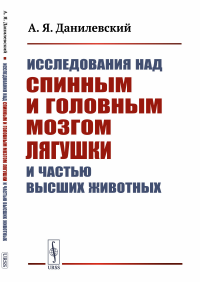 Исследования над спинным и головным мозгом лягушки и частью высших животных. Данилевский А.Я.