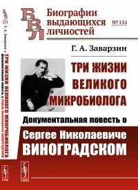 Заварзин Г.А.. Три жизни великого микробиолога: Документальная повесть о Сергее Николаевиче Виноградском