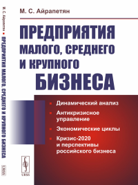 Предприятия малого, среднего и крупного бизнеса: Динамический анализ. Антикризисное управление. Экономические циклы. Кризис-2020 и перспективы российского бизнеса. Айрапетян М.С.