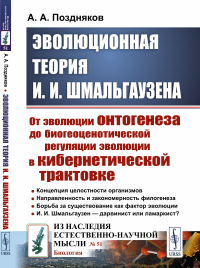 Эволюционная теория И. И. Шмальгаузена: От эволюции онтогенеза до биогеоценотической регуляции эволюции в кибернетической трактовке. Поздняков А.А.